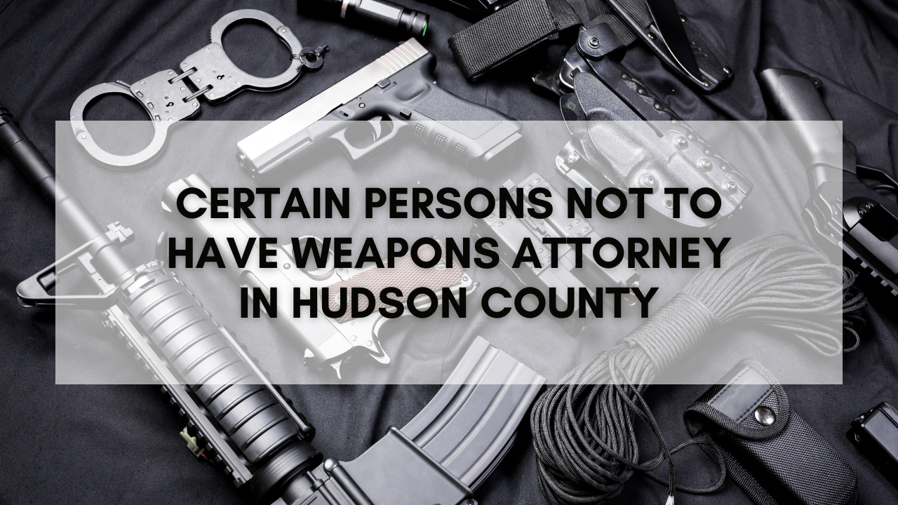 Certain Persons not to have weapons attorney in Hudson County